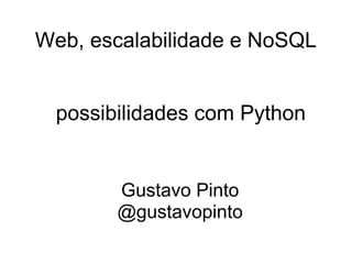 Web, escalabilidade e NoSQL


 possibilidades com Python


       Gustavo Pinto
       @gustavopinto
 