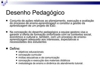 Desenho Pedagógico <ul><li>Conjunto de ações relativas ao planejamento, execução e avaliação do processo de ensino-aprendi...