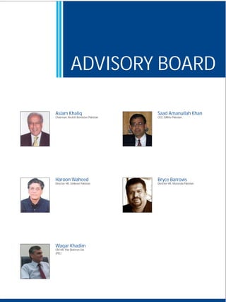 ADVISORY BOARD

Aslam Khaliq                           Saad Amanullah Khan
Chairman, Reckitt Benckiser Pakistan   CEO, Gillitte Pakistan




Haroon Waheed                          Bryce Barrows
Director HR, Unilever Pakistan         Director HR, Motorola Pakistan




Waqar Khadim
GM HR, Pak Elektron Ltd.
(PEL)
 