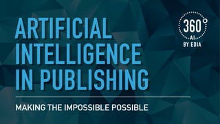 ARTIFICIAL
INTELLIGENCE 
IN PUBLISHING
MAKING THE IMPOSSIBLE POSSIBLE
 