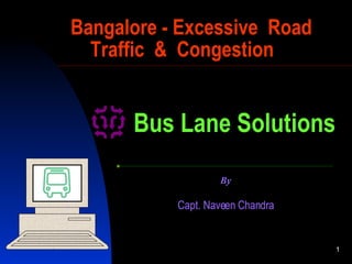 Bangalore - Excessive  Road   Traffic  &  Congestion Capt. Naveen  C handra By Bus Lane Solutions 