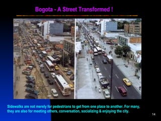 Bogota - A Street Transformed !  Sidewalks are not merely for pedestrians to get from one place to another. For many, they are also for meeting others, conversation,   socializing & enjoying the city. 