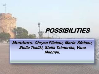 POSSIBILITIES
Members: Chrysa Pliakou, Maria Sfetsou,
Stella Tsaliki, Stella Tsimerika, Vana
Miloneli.

 