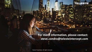 Teleste Proprietary. All rights reserved.
For more information, please contact:
steve.condra@telesteintercept.com
11
 