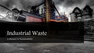 Industrial Waste
A Menace to Sustainability
Master Thesis
 