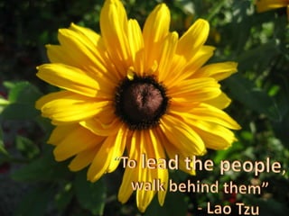 “To lead the people, walk behind them” 		- Lao Tzu