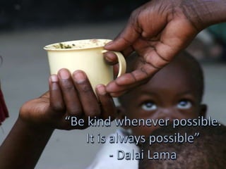 “Be kind whenever possible. It is always possible”- Dalai Lama