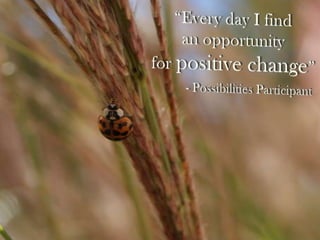 “Every day I find an opportunity for positive change”- Possibilities Participant 