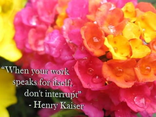 “When your work       speaks for itself,                don't interrupt”- Henry Kaiser