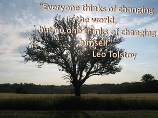 “Everyone thinks of changing the world,but no one thinks of changing himself” 		- Leo Tolstoy