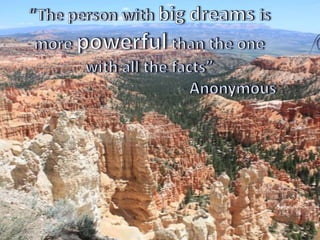 “The person with big dreams is more powerful than the one with all the facts” 					- Anonymous 