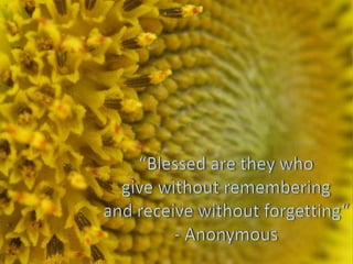 “Blessed are they who give without remembering and receive without forgetting“- Anonymous 