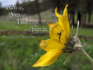 Turnup, Stepup, Takea seat andjoin in.- Possibilities Participant 