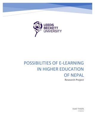 POSSIBILITIES OF E-LEARNING
IN HIGHER EDUCATION
OF NEPAL
Research Project
VIJAY THAPA
C7204132
 
