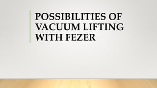 POSSIBILITIES OF
VACUUM LIFTING
WITH FEZER
 