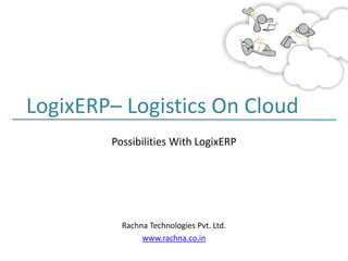 LogixERP– Logistics On Cloud
Possibilities With LogixERP

Rachna Technologies Pvt. Ltd.
www.rachna.co.in

 