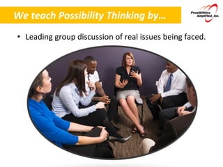 We teach Possibility Thinking by… Leading group discussion of real issues being faced. 