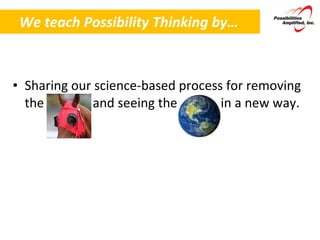 We teach Possibility Thinking by… Sharing our science-based process for removing the and seeing the  in a new way. 