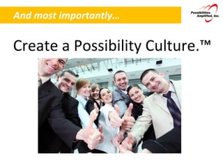 And most importantly… Create a Possibility Culture.™ 