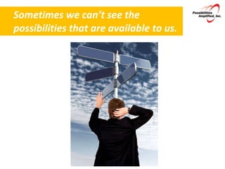 Sometimes we can’t see the possibilities that are available to us. 