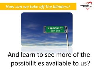 How can we take off the blinders? And learn to see more of the possibilities available to us? 
