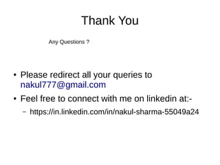 Thank You
Any Questions ?
● Please redirect all your queries to
nakul777@gmail.com
● Feel free to connect with me on linkedin at:-
– https://in.linkedin.com/in/nakul-sharma-55049a24
 