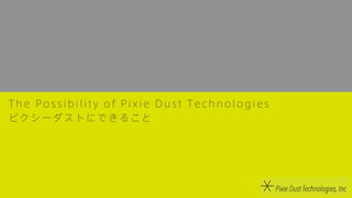 ピクシーダストにできること
The Possibility of Pixie Dust Technologies
 