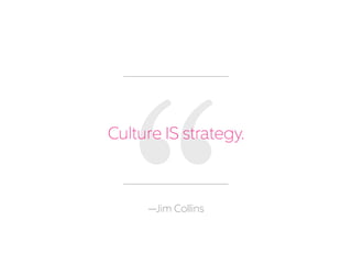 Culture IS strategy.
—Jim Collins
 