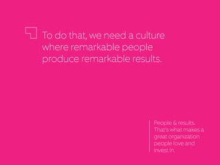 To do that, we need a culture
where remarkable people
produce remarkable results.
People & results.
That’s what makes a
gr...