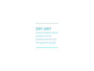 DEF: GRIT
Indomitable spirit;
passion and
perseverance for
long-term goals
 