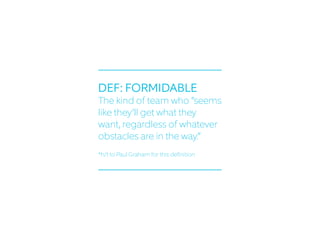 DEF: FORMIDABLE
The kind of team who “seems
like they’ll get what they
want, regardless of whatever
obstacles are in the w...