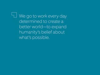 We go to work every day
determined to create a
better world—to expand
humanity’s belief about
what’s possible.
 