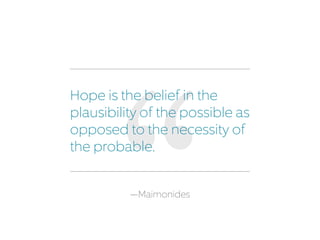 Hope is the belief in the
plausibility of the possible as
opposed to the necessity of
the probable.
—Maimonides
 