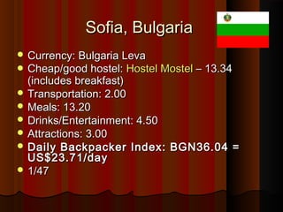 Sofia, BulgariaSofia, Bulgaria
 Currency: Bulgaria LevaCurrency: Bulgaria Leva
 Cheap/good hostel:Cheap/good hostel: Hos...