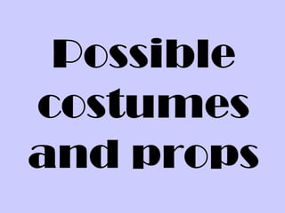 Possible
costumes
and props
 