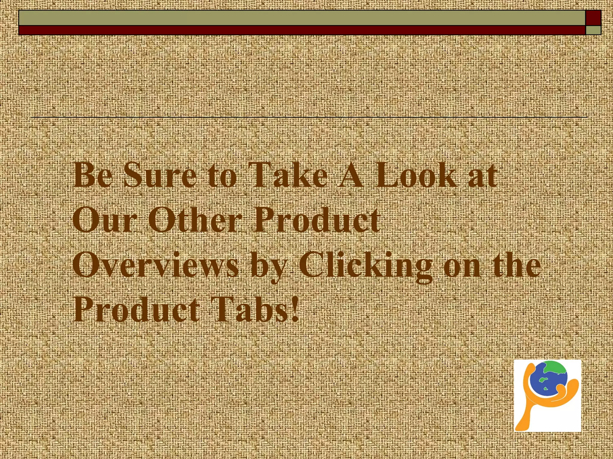 Be Sure to Take A Look at
Our Other Product
Overviews by Clicking on the
Product Tabs!
 