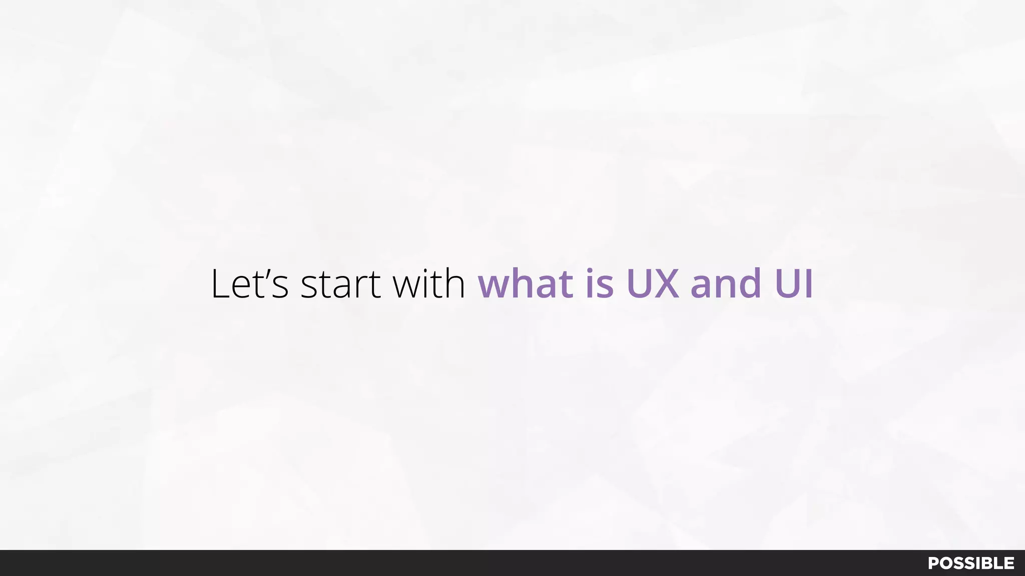 Let’s start with what is UX and UI
 
