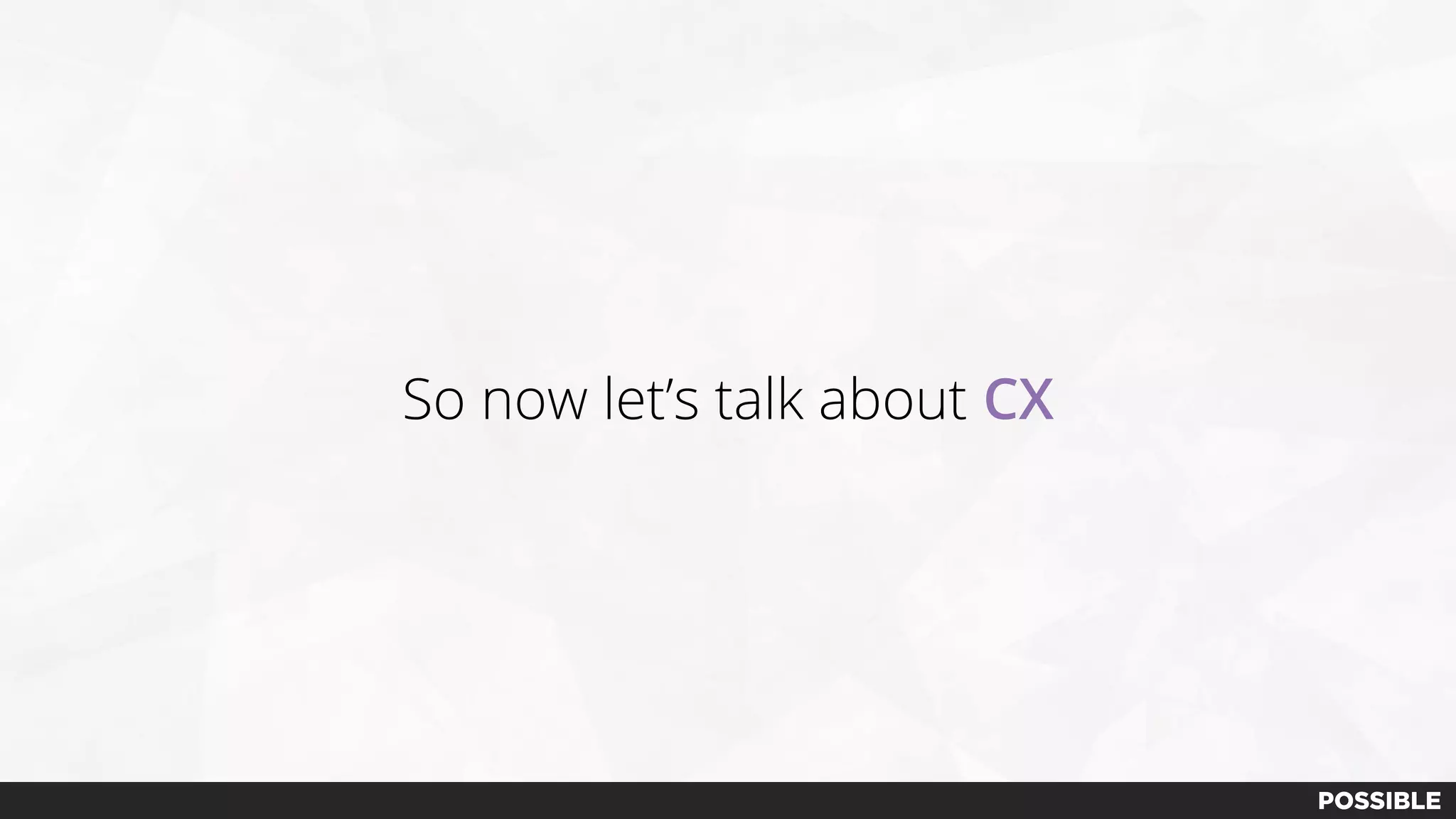 So now let’s talk about CX
 