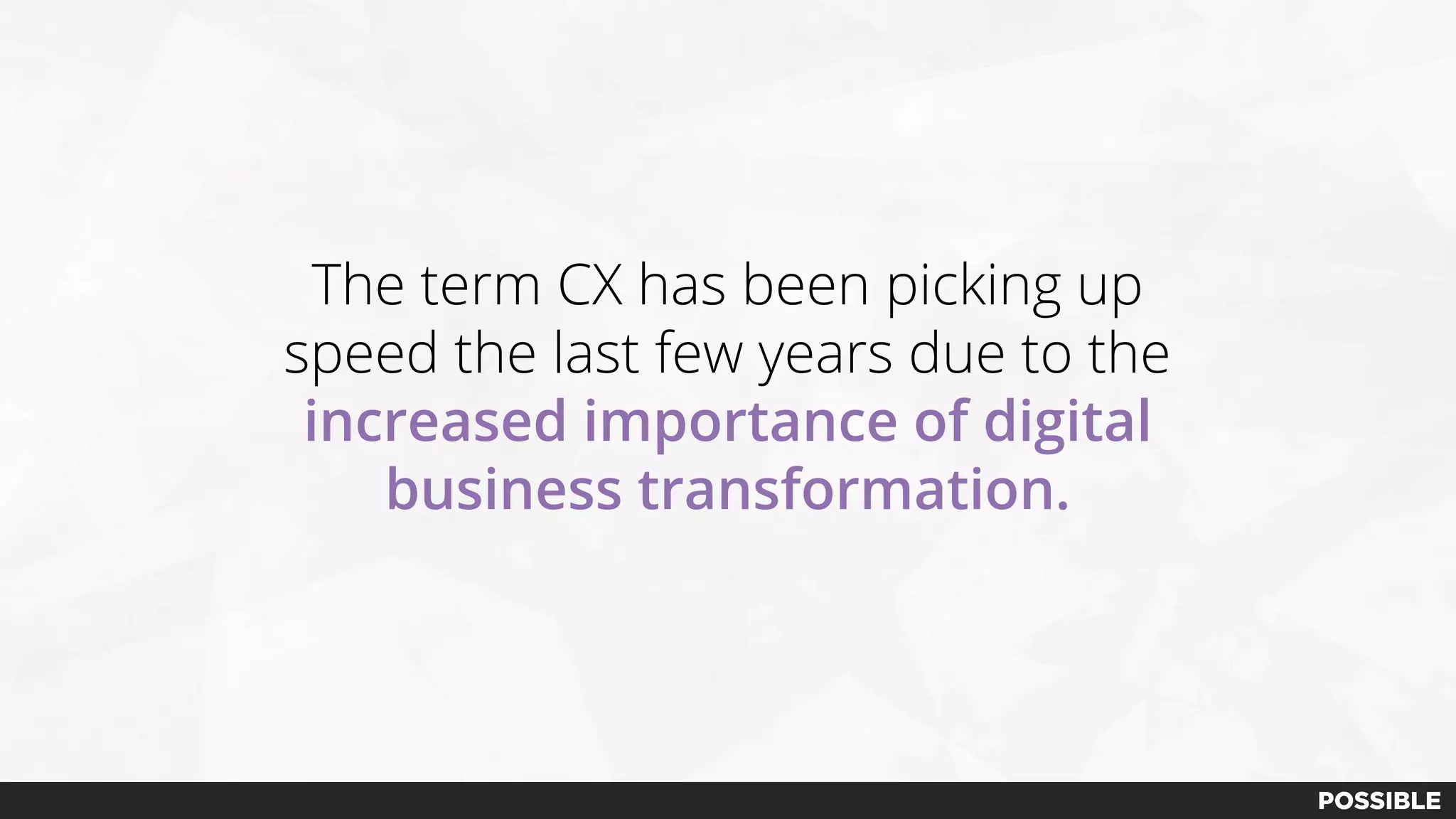 The term CX has been picking up
speed the last few years due to the
increased importance of digital
business transformation.
 