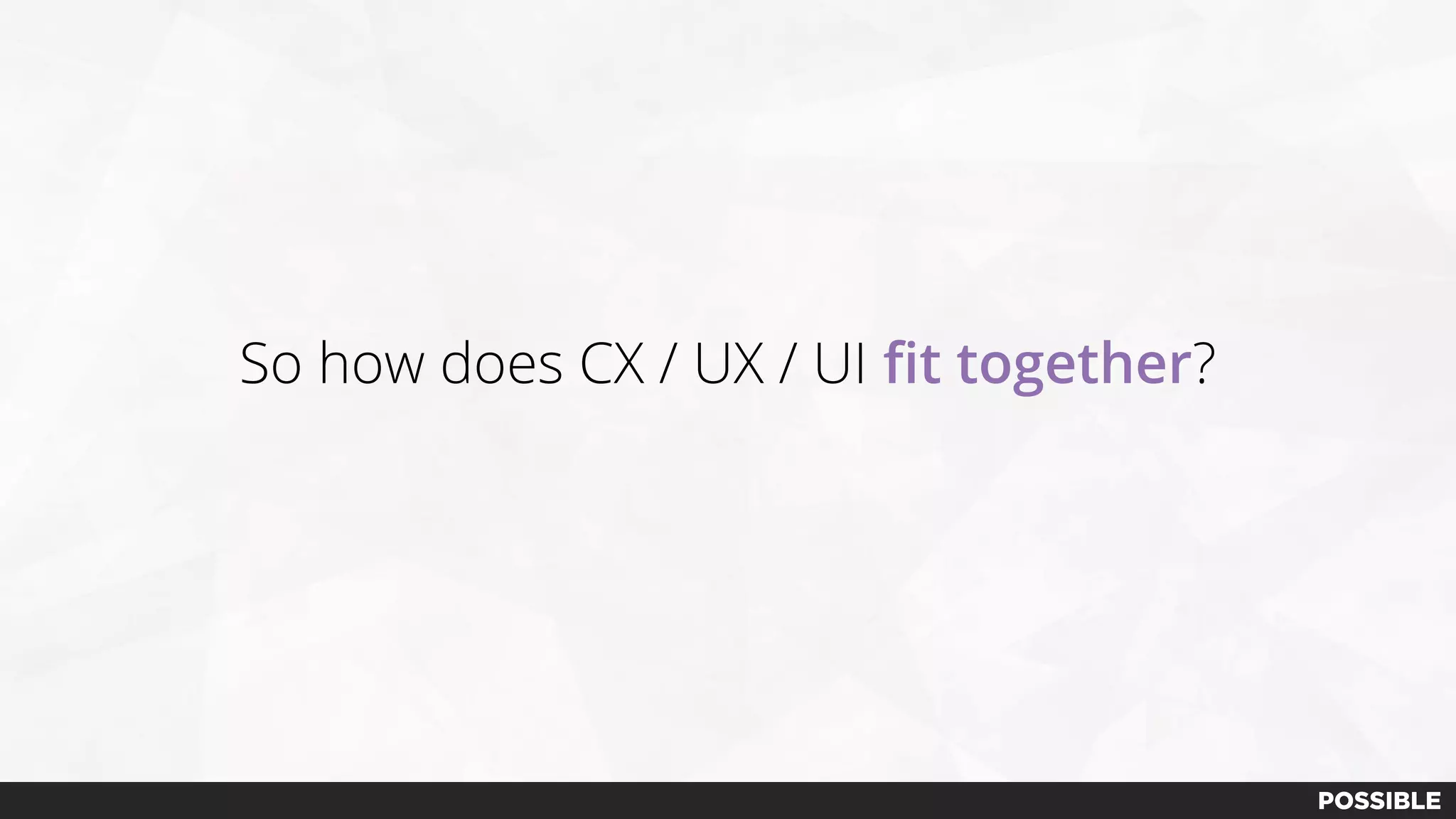 So how does CX / UX / UI fit together?
 