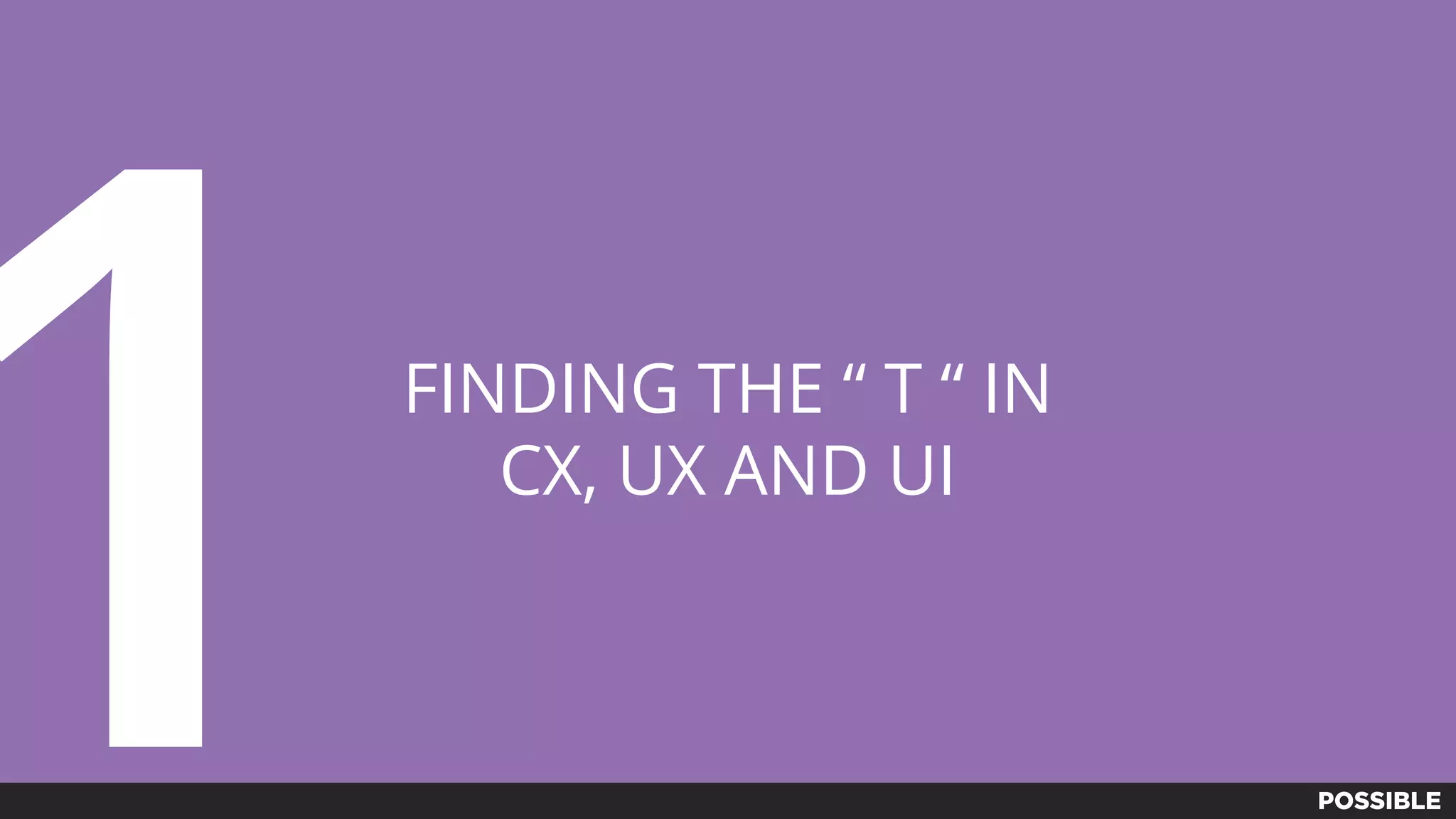 FINDING THE “ T “ IN
CX, UX AND UI
1
 