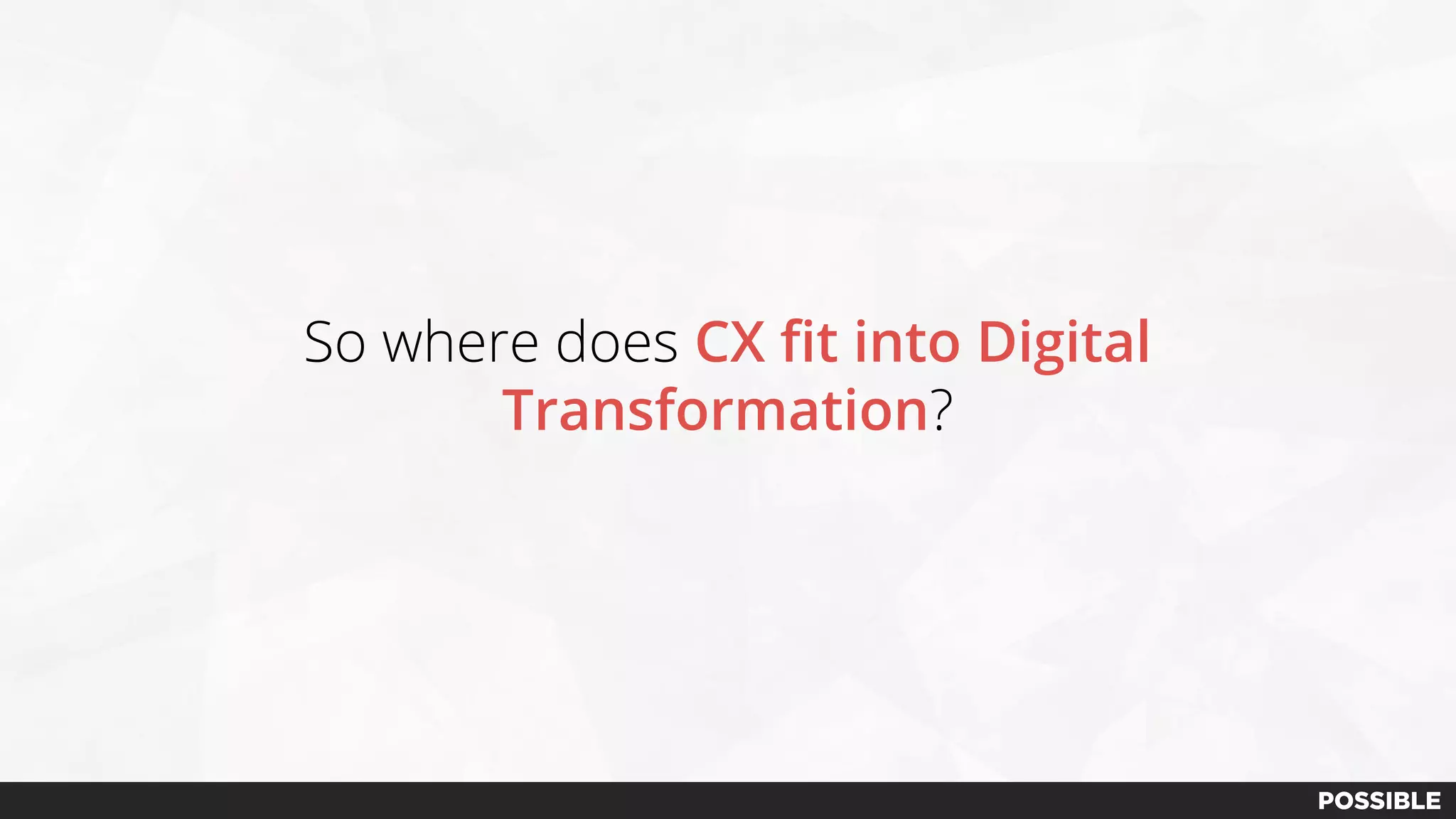 So where does CX fit into Digital
Transformation?
 