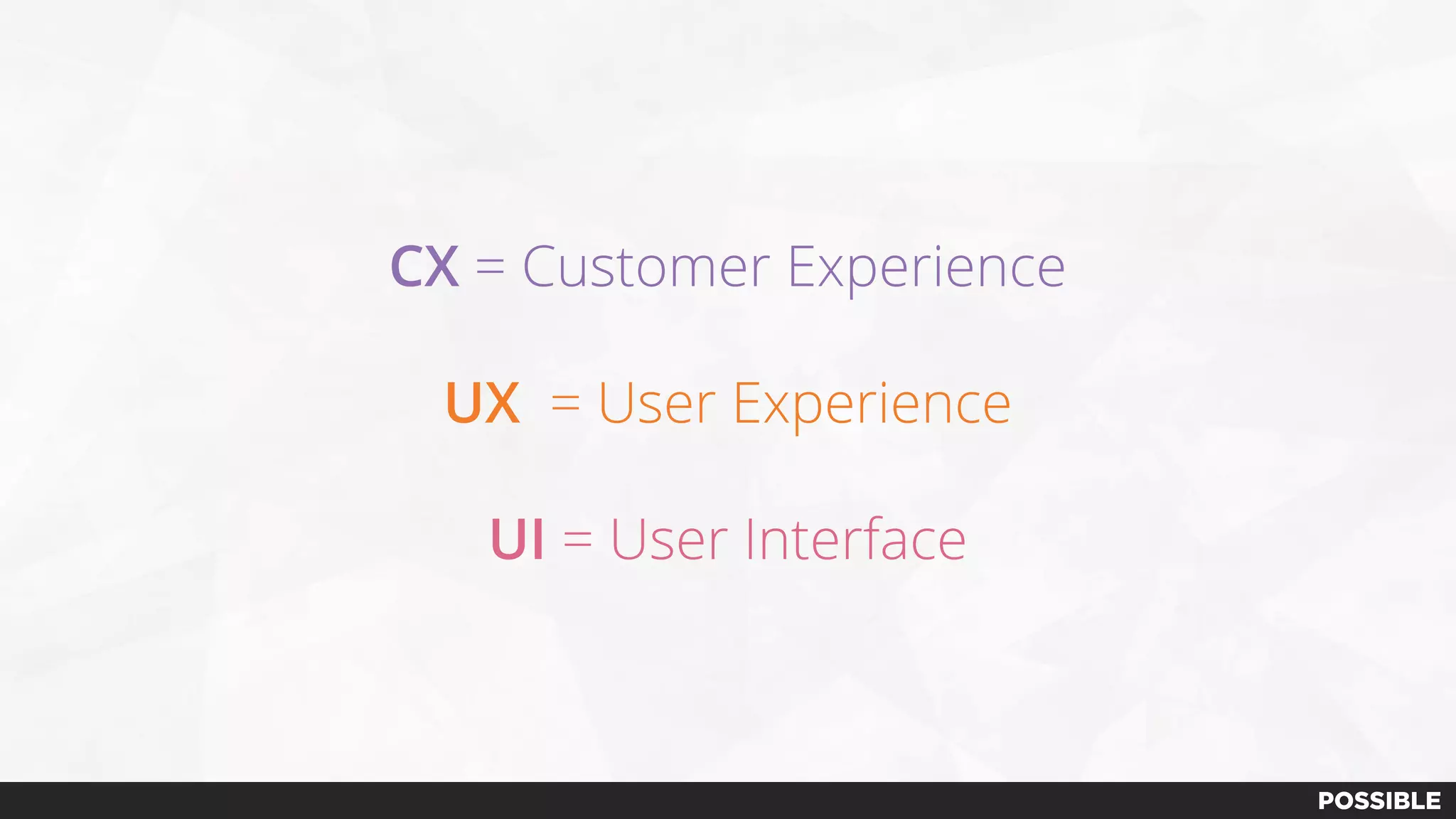 CX = Customer Experience
UX = User Experience
UI = User Interface
 