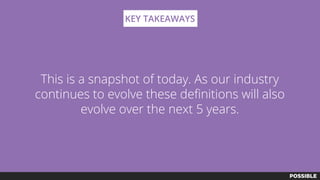 This is a snapshot of today. As our industry
continues to evolve these definitions will also
evolve over the next 5 years.
KEY TAKEAWAYS
 