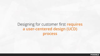Designing for customer first requires
a user-centered design (UCD)
process
 