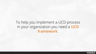 To help you implement a UCD process
in your organization you need a UCD
framework.
 