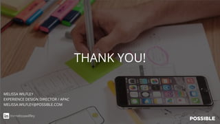 THANK YOU!
MELISSA WILFLEY
EXPERIENCE DESIGN DIRECTOR / APAC
MELISSA.WILFLEY@POSSIBLE.COM
In/melissawilfley
 