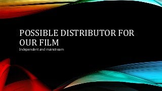 POSSIBLE DISTRIBUTOR FOR
OUR FILM
Independent and mainstream
 