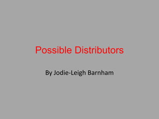 Possible Distributors
By Jodie-Leigh Barnham

 