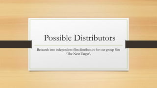 Possible Distributors
Research into independent film distributors for our group film
‘The Next Target’.
 